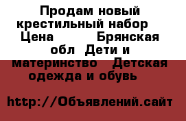 Продам новый крестильный набор  › Цена ­ 300 - Брянская обл. Дети и материнство » Детская одежда и обувь   